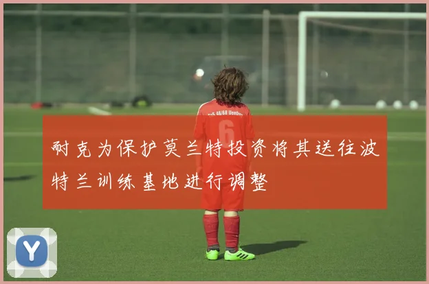 耐克为保护莫兰特投资将其送往波特兰训练基地进行调整