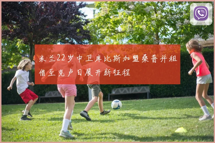 米兰22岁中卫库比斯加盟桑普并租借至克卢日展开新征程