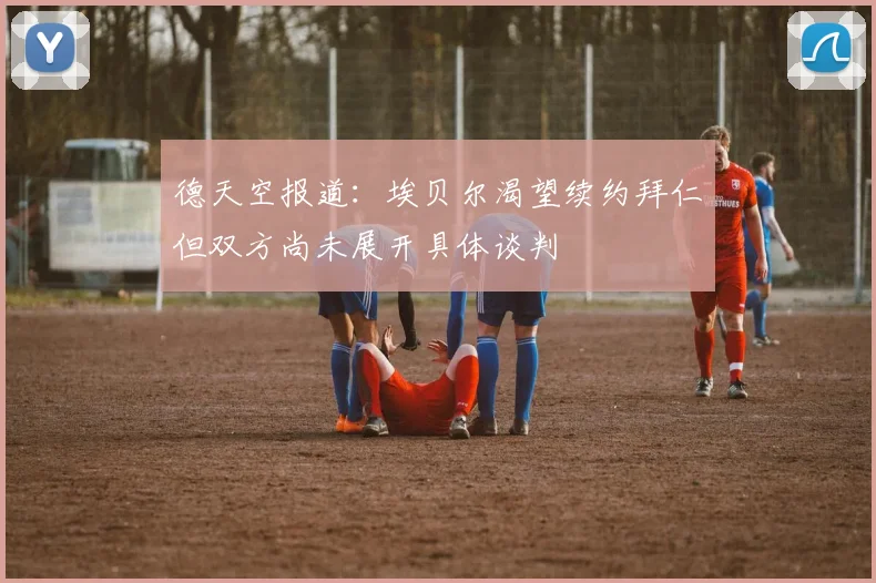 德天空报道：埃贝尔渴望续约拜仁但双方尚未展开具体谈判
