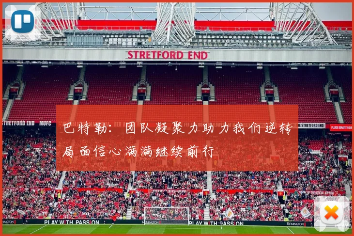 巴特勒：团队凝聚力助力我们逆转局面信心满满继续前行