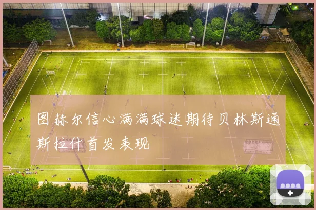 图赫尔信心满满球迷期待贝林斯通斯拉什首发表现