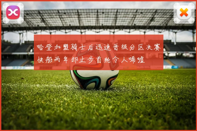 哈登加盟骑士后迅速晋级分区决赛快船两年却止步首轮令人唏嘘