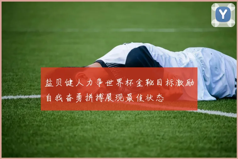 盐贝健人力争世界杯金靴目标激励自我奋勇拼搏展现最佳状态