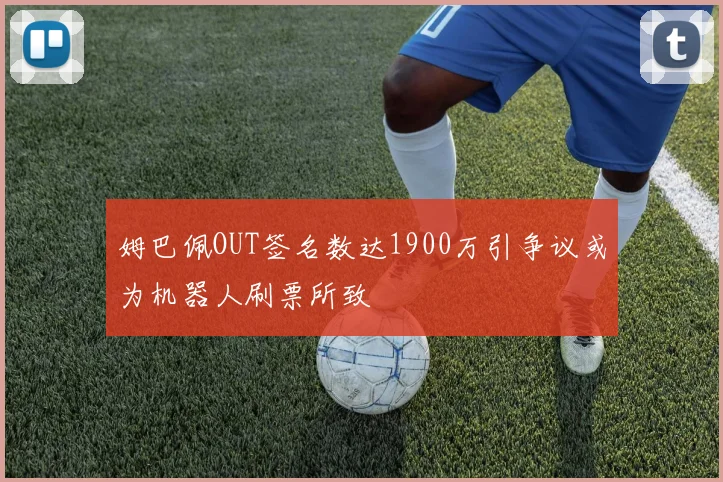 姆巴佩OUT签名数达1900万引争议或为机器人刷票所致