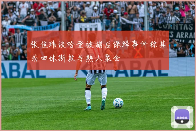 张佳玮谈哈登被捕后保释事件称其或回休斯敦与熟人聚会