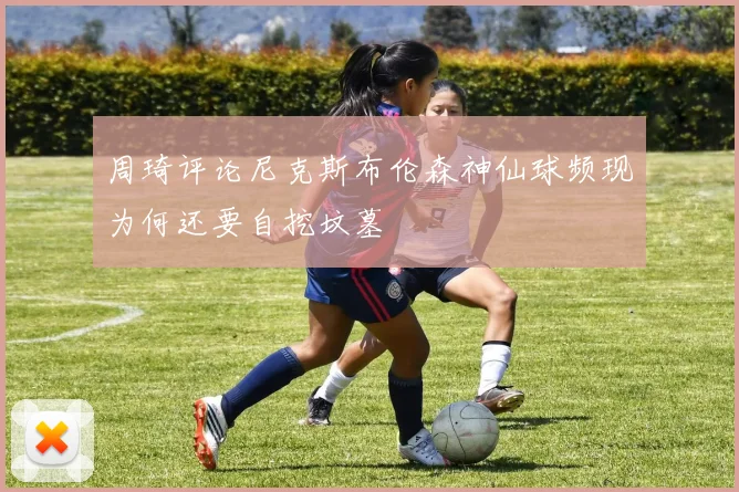 周琦评论尼克斯布伦森神仙球频现为何还要自挖坟墓