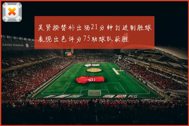 吴贤揆替补出场21分钟打进制胜球表现出色评分75助球队获胜